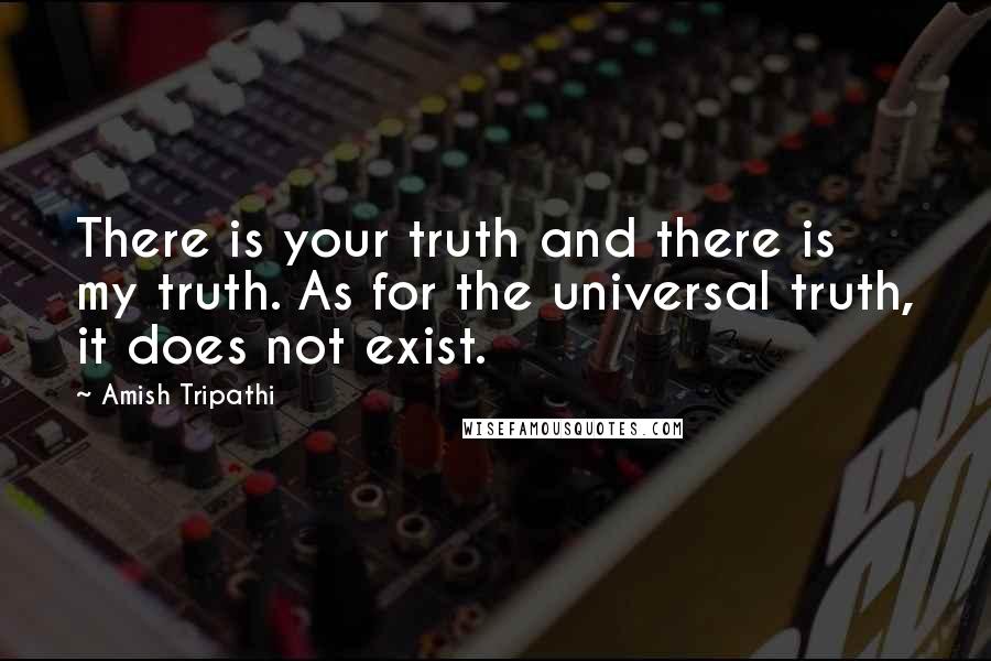 Amish Tripathi Quotes: There is your truth and there is my truth. As for the universal truth, it does not exist.