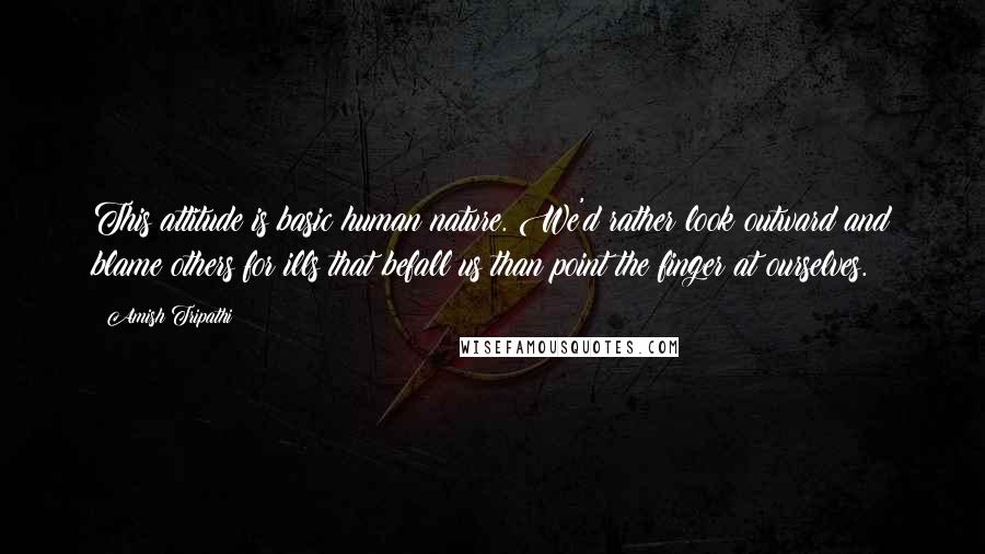 Amish Tripathi Quotes: This attitude is basic human nature. We'd rather look outward and blame others for ills that befall us than point the finger at ourselves.