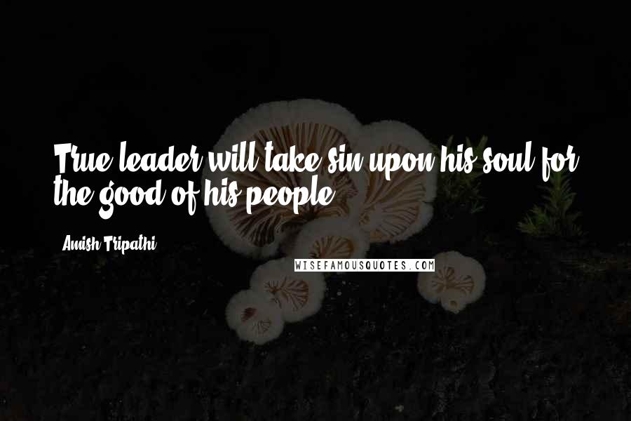 Amish Tripathi Quotes: True leader will take sin upon his soul for the good of his people