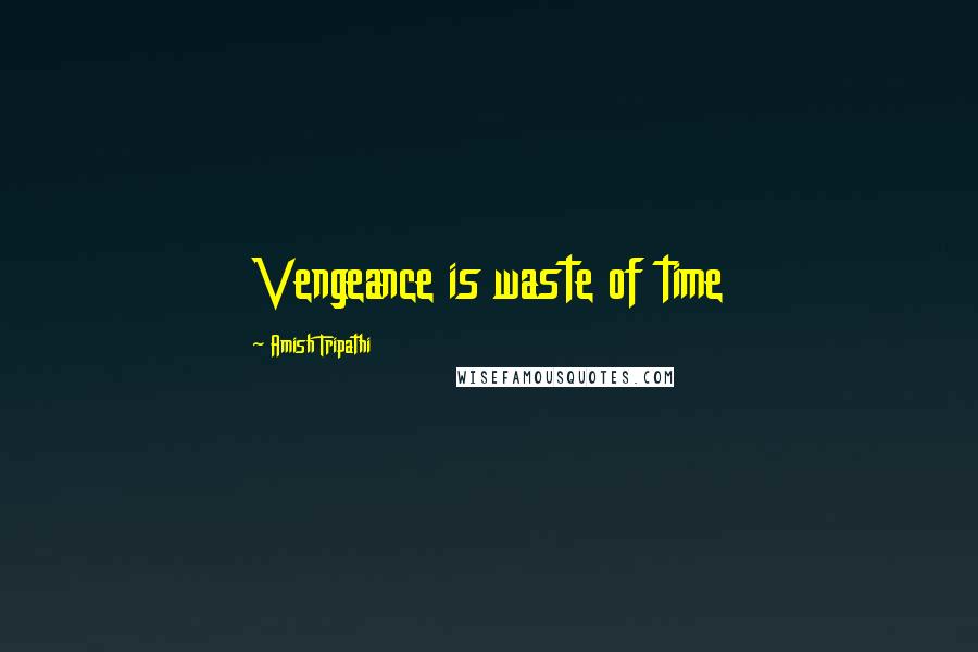 Amish Tripathi Quotes: Vengeance is waste of time