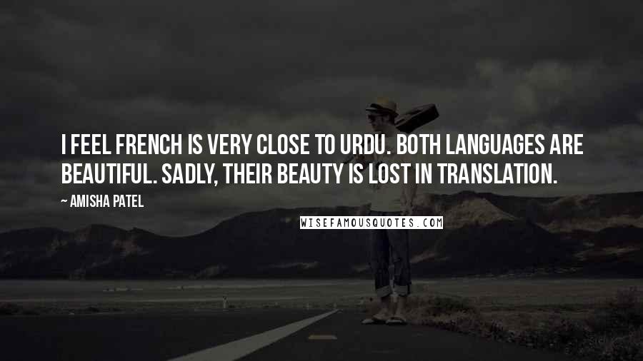 Amisha Patel Quotes: I feel French is very close to Urdu. Both languages are beautiful. Sadly, their beauty is lost in translation.
