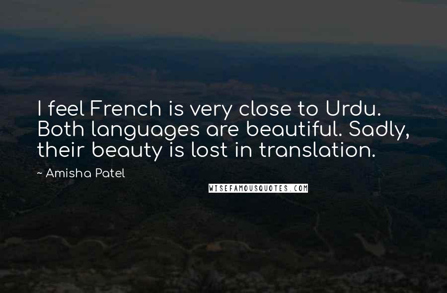 Amisha Patel Quotes: I feel French is very close to Urdu. Both languages are beautiful. Sadly, their beauty is lost in translation.