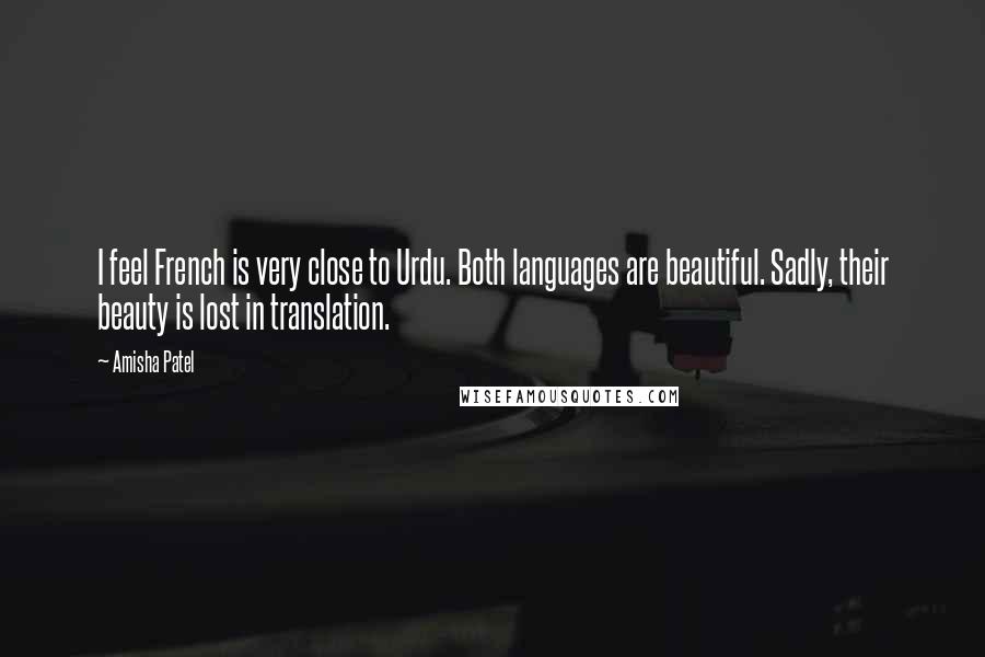 Amisha Patel Quotes: I feel French is very close to Urdu. Both languages are beautiful. Sadly, their beauty is lost in translation.