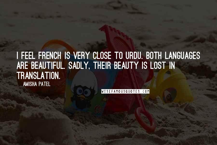 Amisha Patel Quotes: I feel French is very close to Urdu. Both languages are beautiful. Sadly, their beauty is lost in translation.