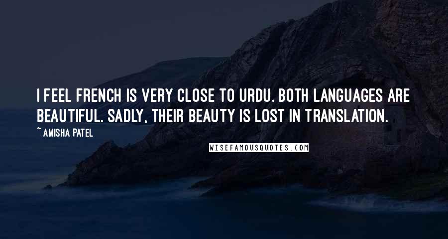 Amisha Patel Quotes: I feel French is very close to Urdu. Both languages are beautiful. Sadly, their beauty is lost in translation.