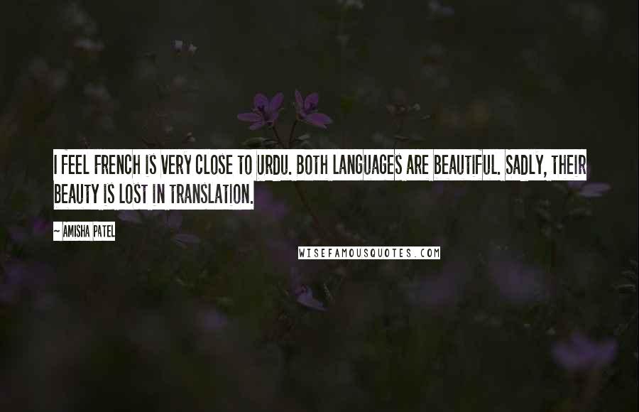 Amisha Patel Quotes: I feel French is very close to Urdu. Both languages are beautiful. Sadly, their beauty is lost in translation.