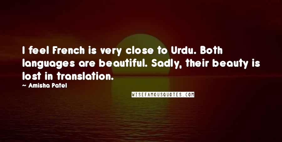 Amisha Patel Quotes: I feel French is very close to Urdu. Both languages are beautiful. Sadly, their beauty is lost in translation.
