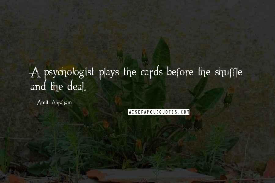 Amit Abraham Quotes: A psychologist plays the cards before the shuffle and the deal.