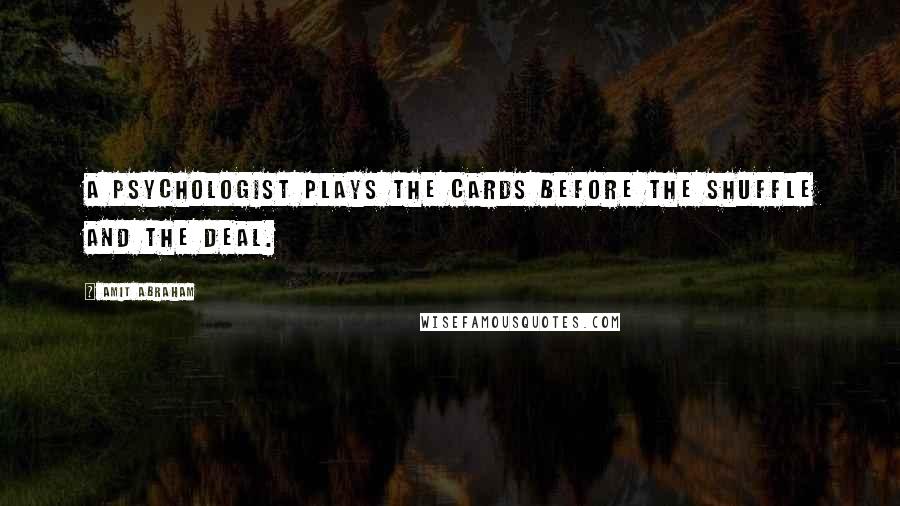 Amit Abraham Quotes: A psychologist plays the cards before the shuffle and the deal.