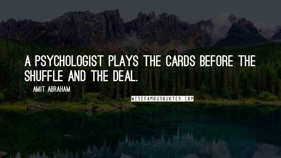 Amit Abraham Quotes: A psychologist plays the cards before the shuffle and the deal.