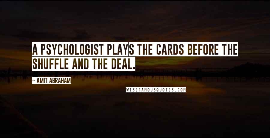 Amit Abraham Quotes: A psychologist plays the cards before the shuffle and the deal.