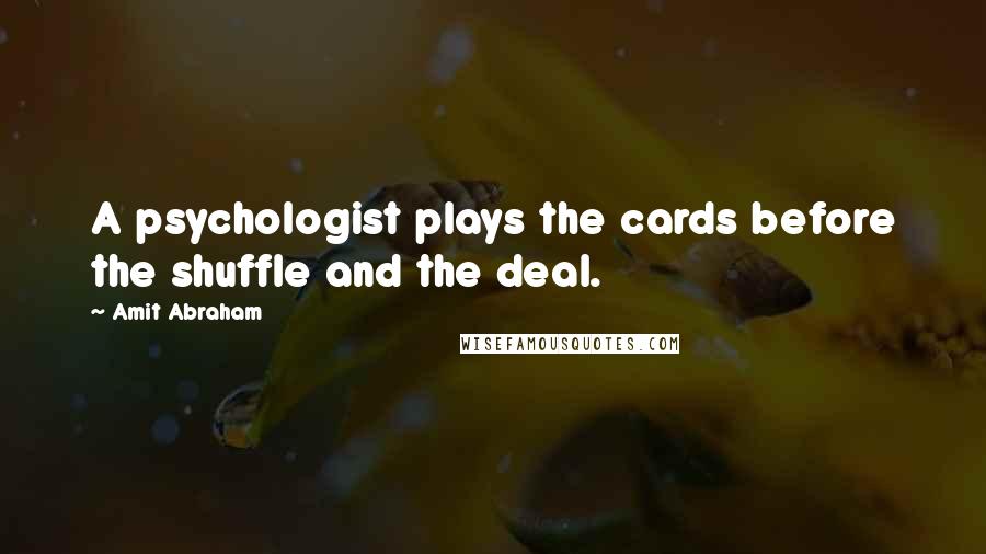 Amit Abraham Quotes: A psychologist plays the cards before the shuffle and the deal.