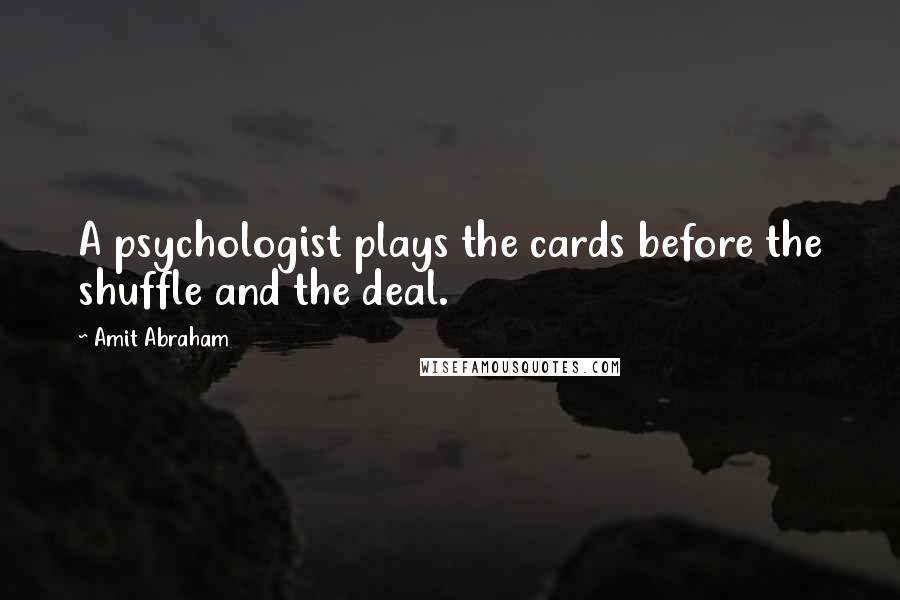 Amit Abraham Quotes: A psychologist plays the cards before the shuffle and the deal.