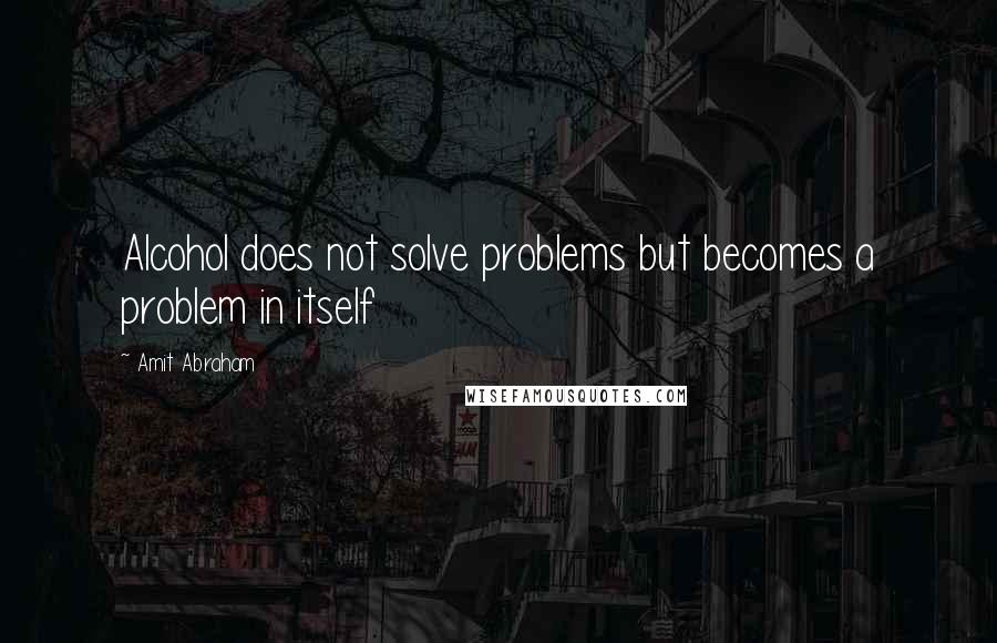 Amit Abraham Quotes: Alcohol does not solve problems but becomes a problem in itself