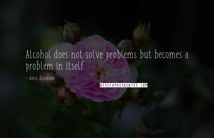 Amit Abraham Quotes: Alcohol does not solve problems but becomes a problem in itself