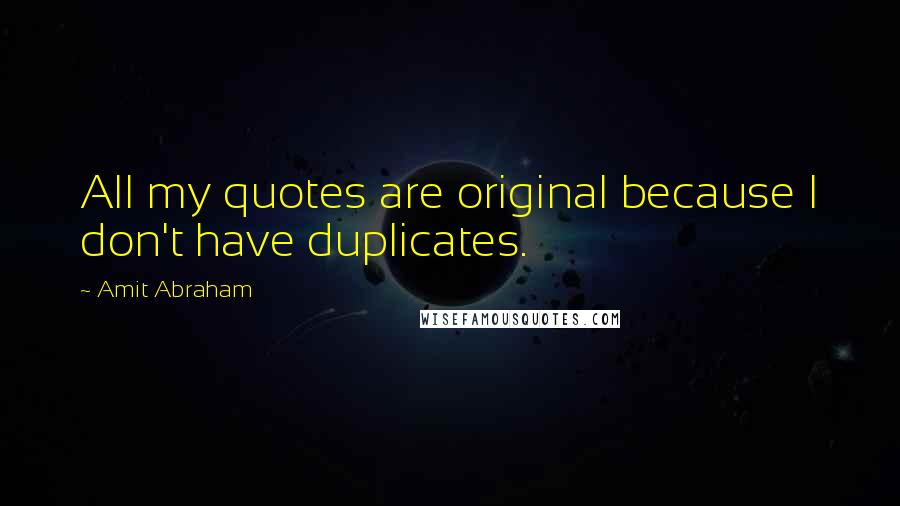 Amit Abraham Quotes: All my quotes are original because I don't have duplicates.