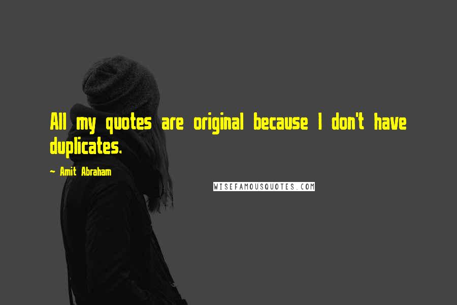 Amit Abraham Quotes: All my quotes are original because I don't have duplicates.