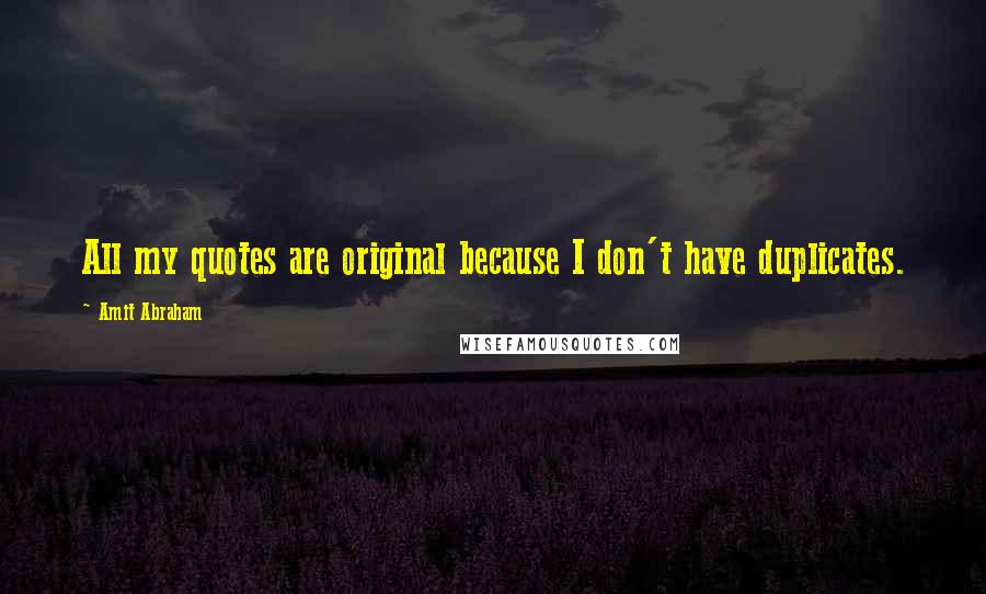 Amit Abraham Quotes: All my quotes are original because I don't have duplicates.