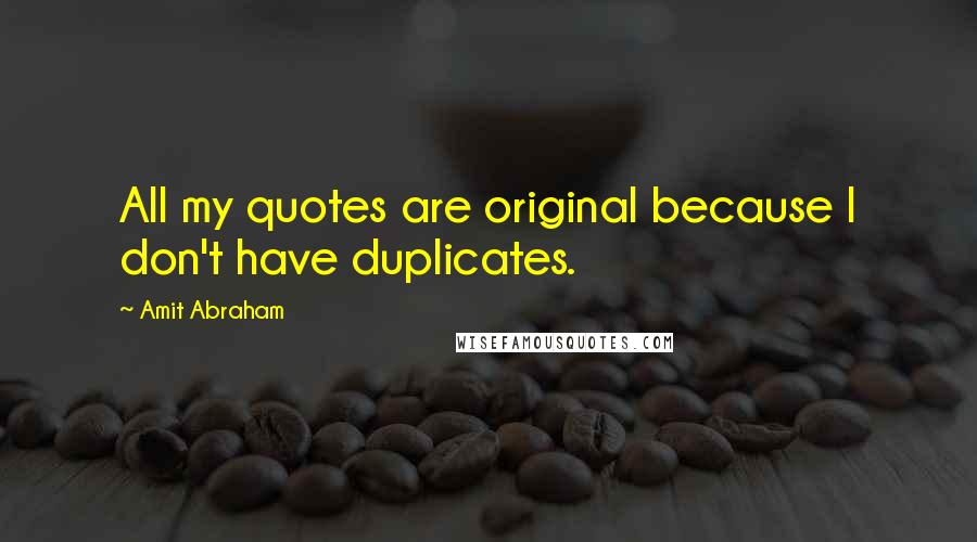 Amit Abraham Quotes: All my quotes are original because I don't have duplicates.