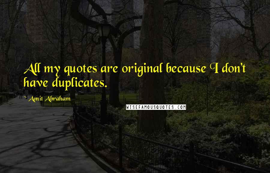 Amit Abraham Quotes: All my quotes are original because I don't have duplicates.