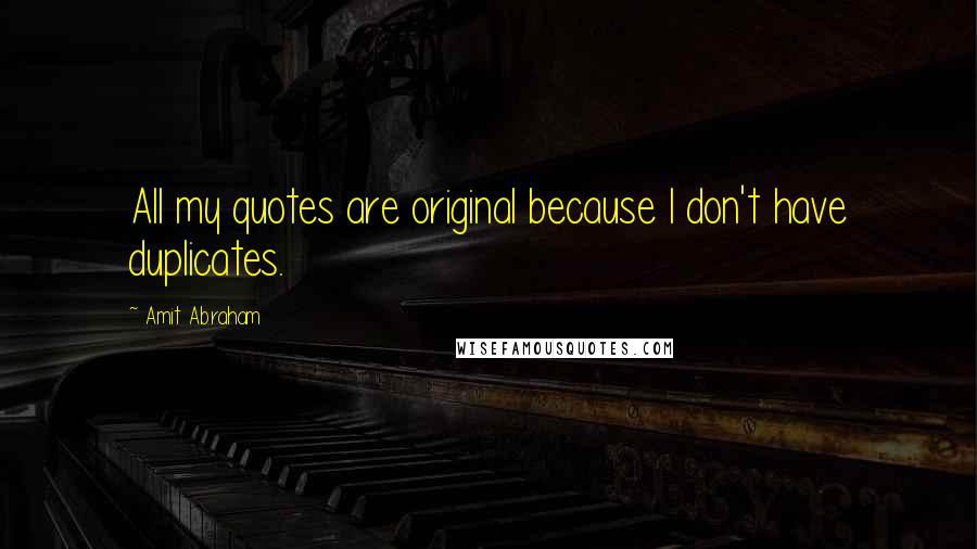 Amit Abraham Quotes: All my quotes are original because I don't have duplicates.