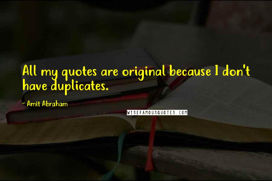 Amit Abraham Quotes: All my quotes are original because I don't have duplicates.