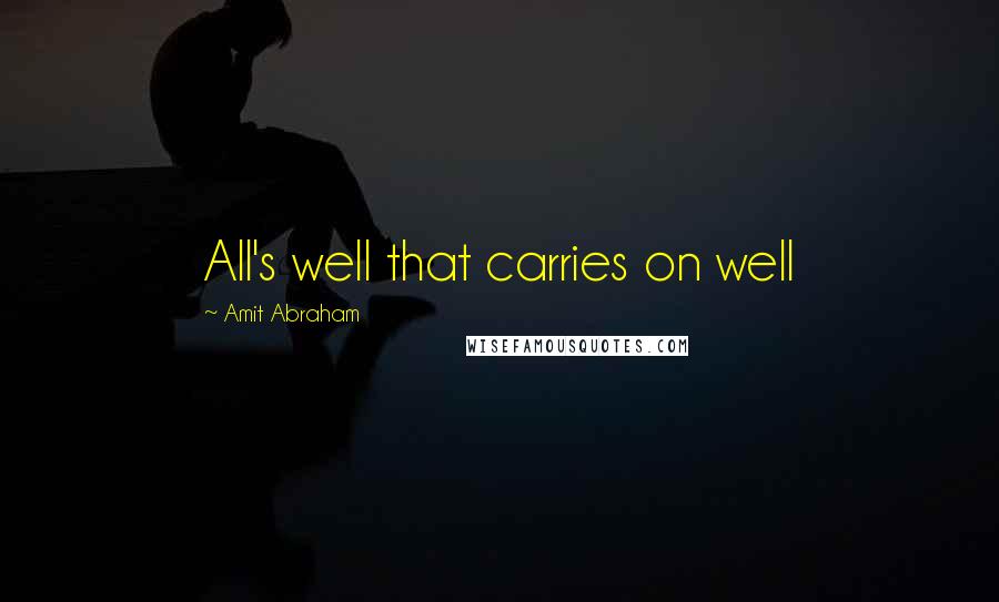 Amit Abraham Quotes: All's well that carries on well