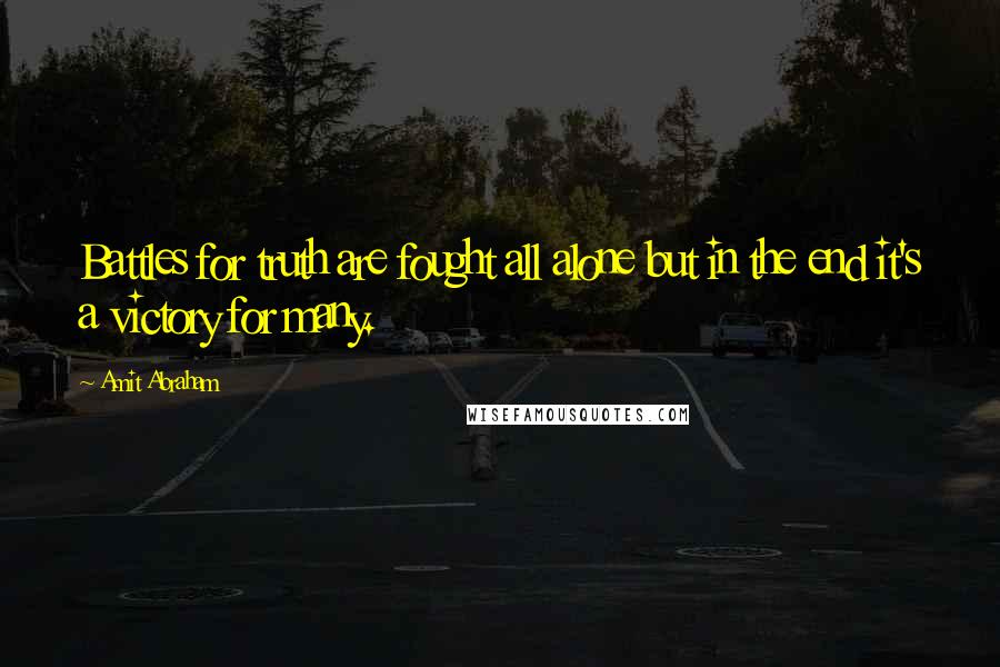 Amit Abraham Quotes: Battles for truth are fought all alone but in the end it's a victory for many.