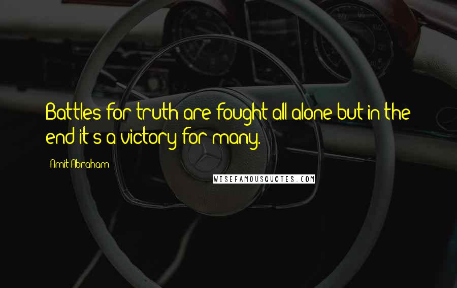 Amit Abraham Quotes: Battles for truth are fought all alone but in the end it's a victory for many.