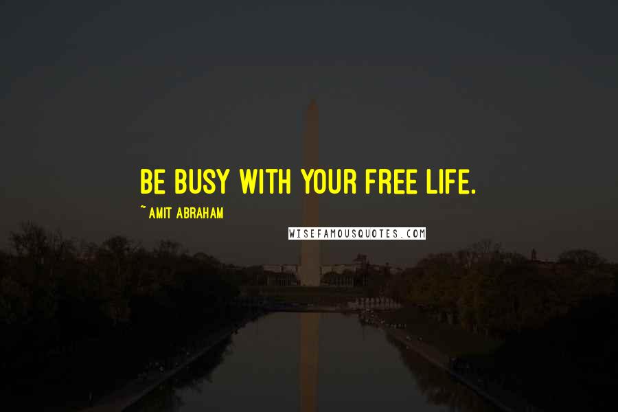 Amit Abraham Quotes: Be busy with your free life.