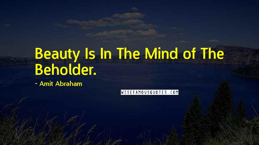 Amit Abraham Quotes: Beauty Is In The Mind of The Beholder.