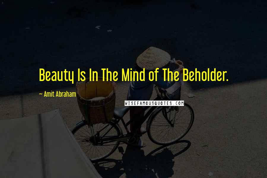 Amit Abraham Quotes: Beauty Is In The Mind of The Beholder.