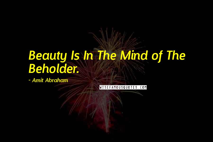 Amit Abraham Quotes: Beauty Is In The Mind of The Beholder.