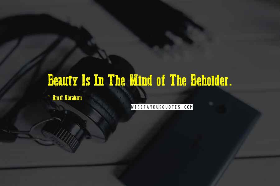 Amit Abraham Quotes: Beauty Is In The Mind of The Beholder.