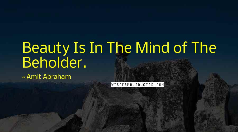 Amit Abraham Quotes: Beauty Is In The Mind of The Beholder.