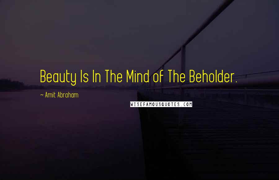 Amit Abraham Quotes: Beauty Is In The Mind of The Beholder.