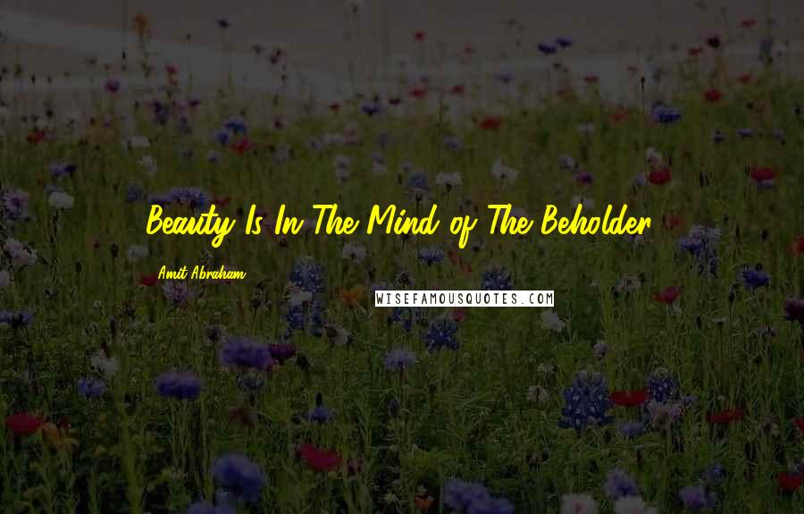 Amit Abraham Quotes: Beauty Is In The Mind of The Beholder.