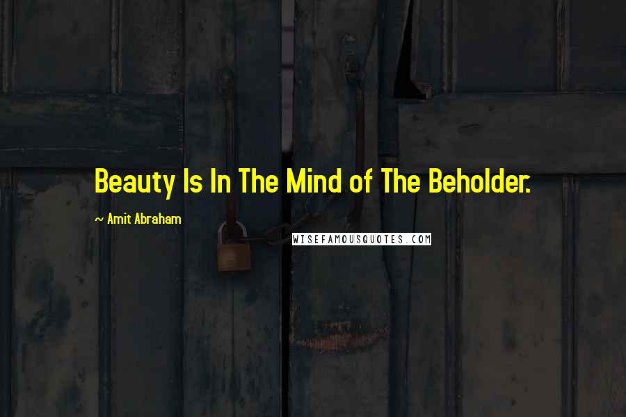 Amit Abraham Quotes: Beauty Is In The Mind of The Beholder.