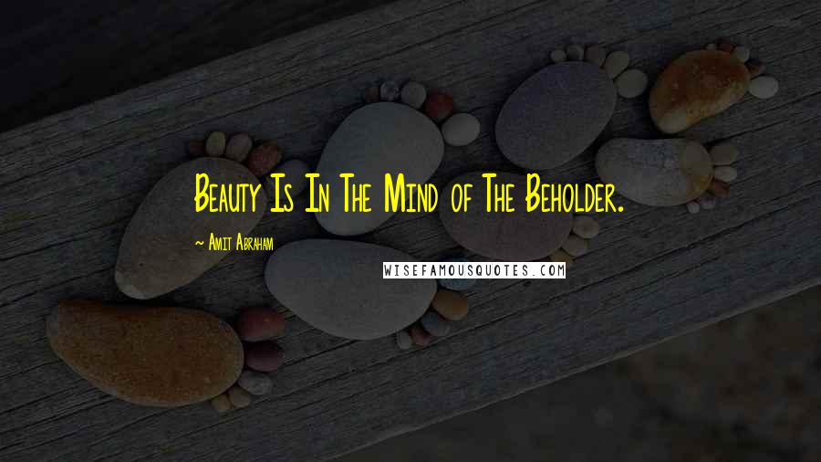 Amit Abraham Quotes: Beauty Is In The Mind of The Beholder.