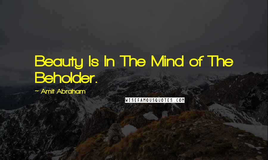 Amit Abraham Quotes: Beauty Is In The Mind of The Beholder.