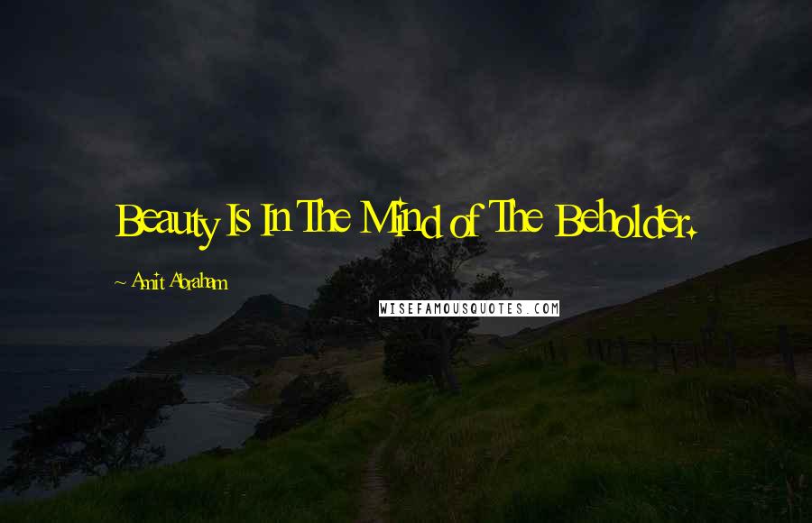 Amit Abraham Quotes: Beauty Is In The Mind of The Beholder.