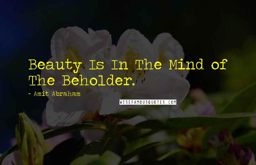 Amit Abraham Quotes: Beauty Is In The Mind of The Beholder.