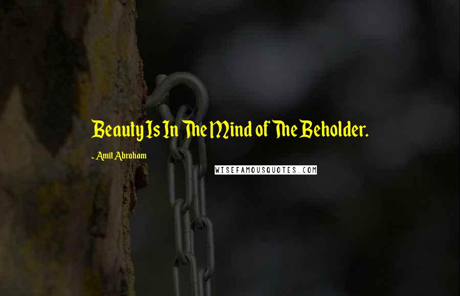 Amit Abraham Quotes: Beauty Is In The Mind of The Beholder.