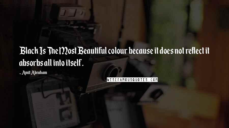 Amit Abraham Quotes: Black Is The Most Beautiful colour because it does not reflect it absorbs all into itself.