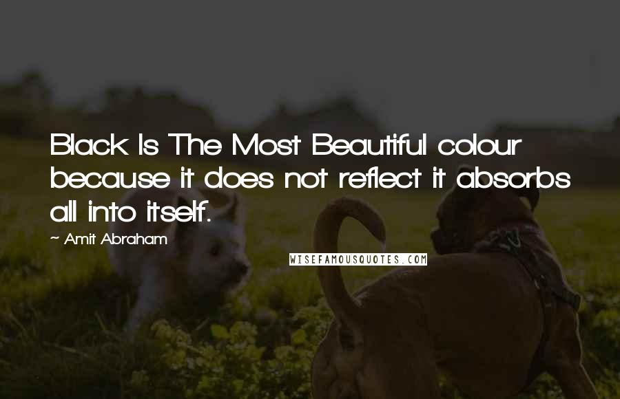 Amit Abraham Quotes: Black Is The Most Beautiful colour because it does not reflect it absorbs all into itself.