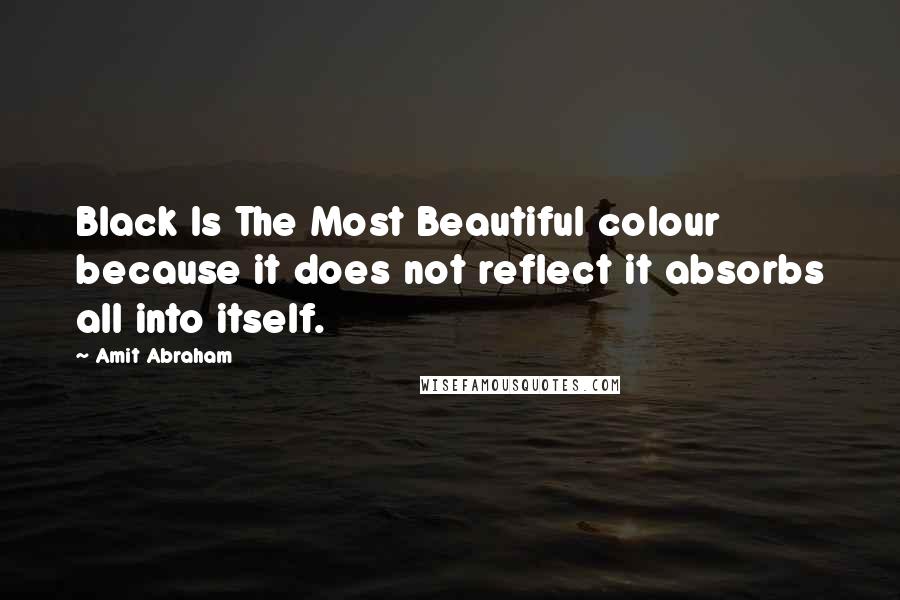 Amit Abraham Quotes: Black Is The Most Beautiful colour because it does not reflect it absorbs all into itself.