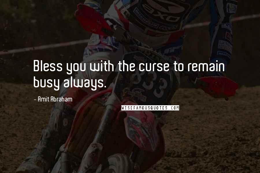 Amit Abraham Quotes: Bless you with the curse to remain busy always.