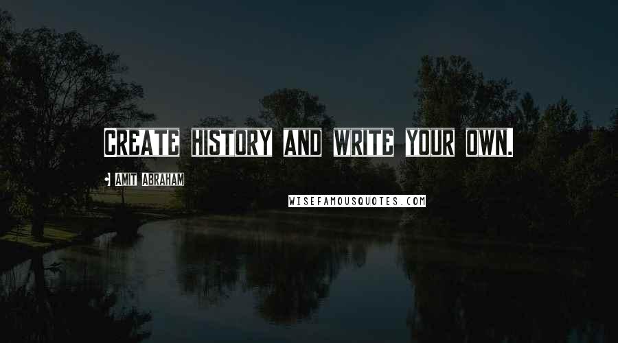 Amit Abraham Quotes: Create history and write your own.