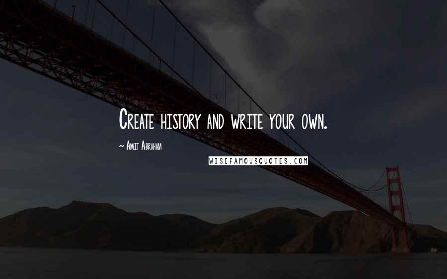 Amit Abraham Quotes: Create history and write your own.