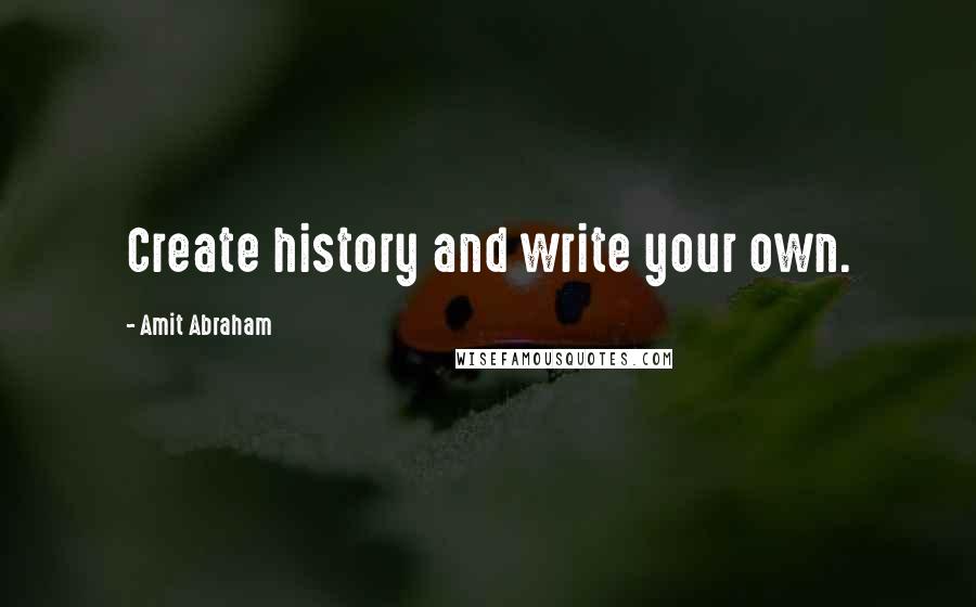 Amit Abraham Quotes: Create history and write your own.